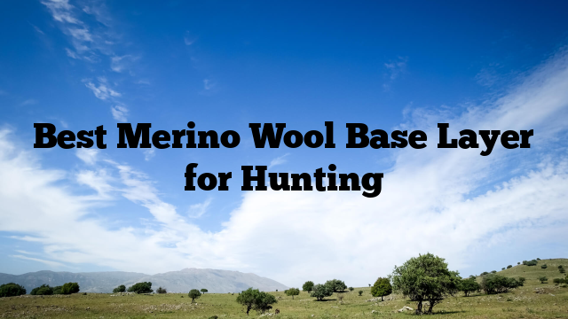 Best Merino Wool Base Layer for Hunting