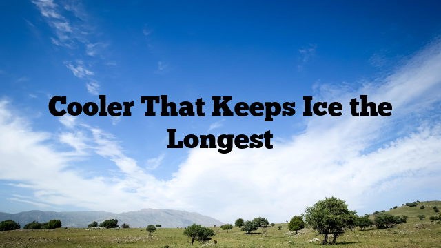 Cooler That Keeps Ice the Longest