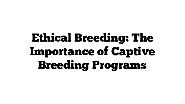 Ethical Breeding: The Importance of Captive Breeding Programs