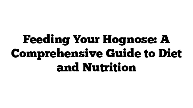 Feeding Your Hognose: A Comprehensive Guide to Diet and Nutrition