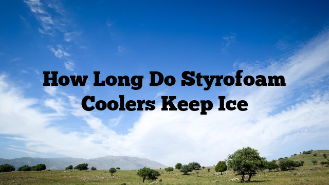 How Long Do Styrofoam Coolers Keep Ice