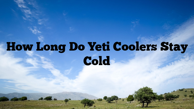 How Long Do Yeti Coolers Stay Cold