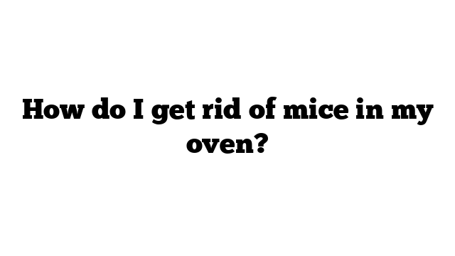 How do I get rid of mice in my oven?
