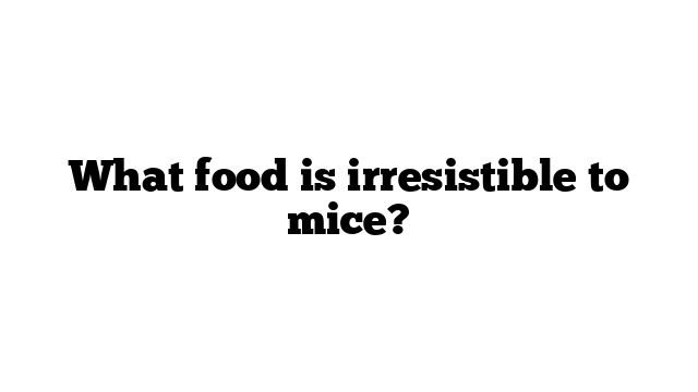 What food is irresistible to mice?