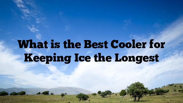 What is the Best Cooler for Keeping Ice the Longest